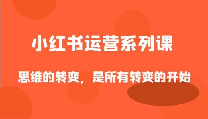 小红书运营系列课，思维的转变，是所有转变的开始_生财有道创业网