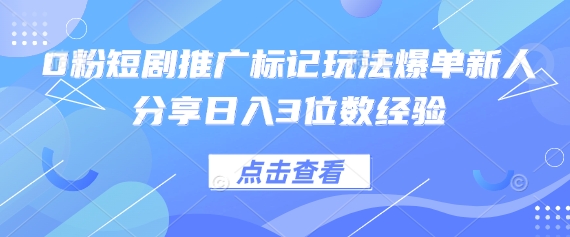 0粉短剧推广标记玩法爆单新人分享日入3位数经验——生财有道创业项目网