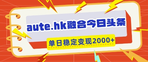 aute.hk融合今日头条，一键复制粘贴，单日稳定变现多张【揭秘】——生财有道创业项目网