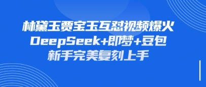 持续爆火的林黛玉贾宝玉互怼视频，比爽文还好看，利用DeepSeek+即梦+豆包就可以完美复刻——生财有道创业项目网