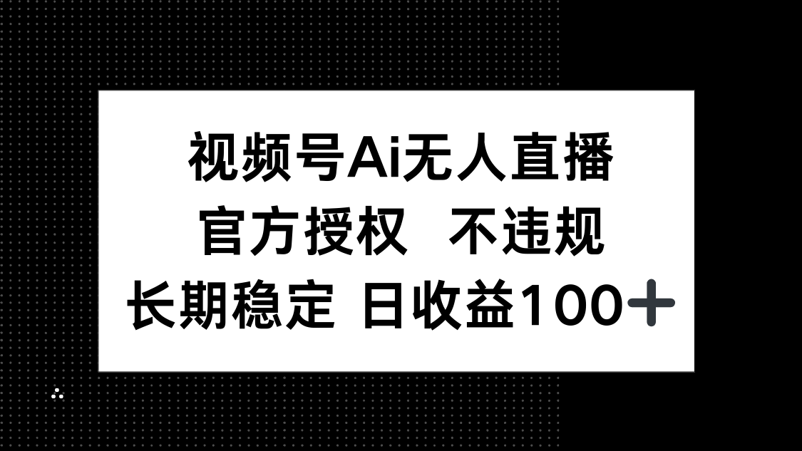 （14349期）视频号AI无人直播，官方授权 不违规，单日平均收益100+_生财有道创业项目网
