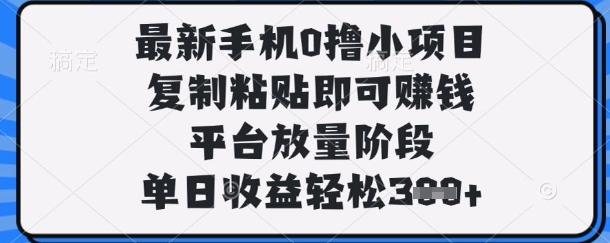 最新手机0撸小项目，复制粘贴即可挣钱，平台放量阶段，单日收益轻松3张+【揭秘】——生财有道创业项目网