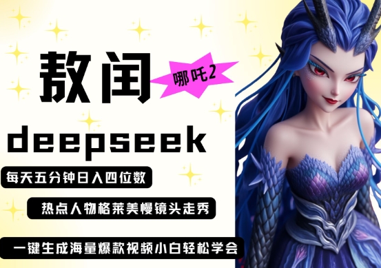 deepseek+哪吒2敖润姑姑走秀+爆款视频，起号快，爆款多，每天五分钟，日入四位数——生财有道创业项目网