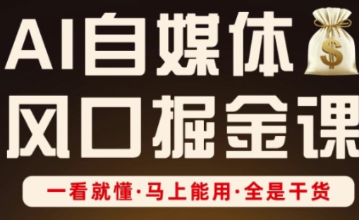 AI自媒体风口掘金课，一看就懂·马上能用·全是干货——生财有道创业项目网