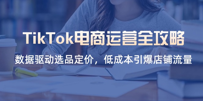 （14343期）TikTok电商运营全攻略，数据驱动选品定价，低成本引爆店铺流量_生财有道创业项目网