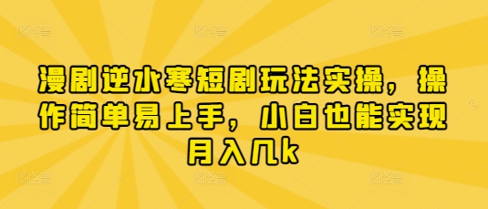 漫剧逆水寒短剧玩法实操，操作简单易上手，小白也能实现月入几k——生财有道创业项目网
