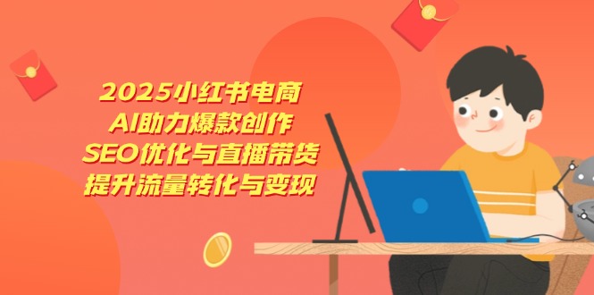 （14367期）2025小红书电商，AI助力爆款创作，SEO优化与直播带货，提升流量转化与变现_生财有道创业项目网