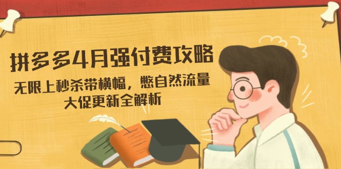 （14379期）拼多多4月强付费攻略，无限上秒杀带横幅，憋自然流量，大促更新全解析_生财有道创业项目网