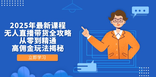 （14378期）2025年最新课程，无人直播带货全攻略，从零到精通，高佣金玩法揭秘_生财有道创业项目网