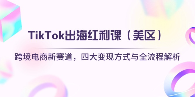 （14382期）TikTok出海红利课（美区）跨境电商新赛道，四大变现方式与全流程解析_生财有道创业项目网