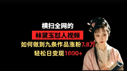 横扫全网的林黛玉怼人视频，如何做到九条作品涨粉7.8万，轻松日变现1k——生财有道创业项目网