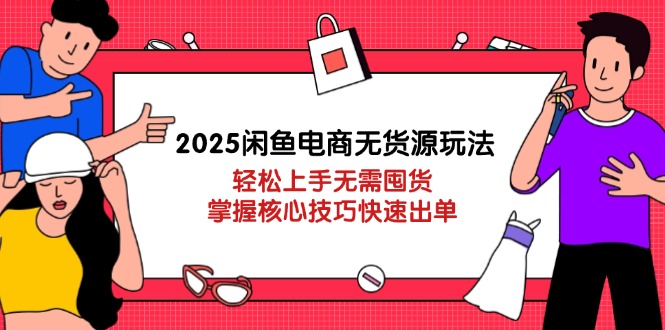 （14389期）2025闲鱼电商无货源玩法：轻松上手无需囤货，掌握核心技巧快速出单_生财有道创业项目网