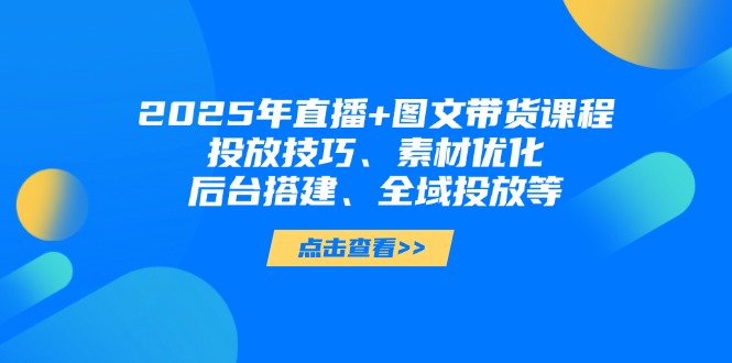 （14397期）2025年直播+图文带货课程，投放技巧、素材优化、后台搭建、全域投放等_生财有道创业项目网