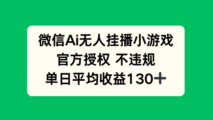 （14396期）微信AI无人挂播小游戏，官方授权 不违规，单日收益130+_生财有道创业项目网