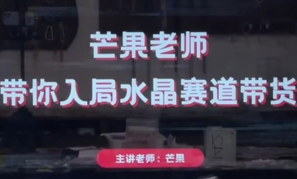 芒果老师·带你入局水晶赛道带货，助你开启水晶直播带货事业——生财有道创业项目网