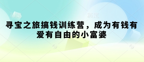 寻宝之旅搞钱训练营，成为有钱有爱有自由的小富婆——生财有道创业项目网