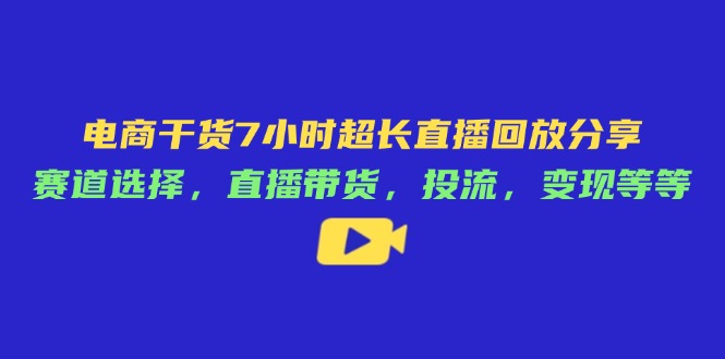 （14403期）电商干货7小时超长直播回放分享：赛道选择，直播带货，投流，变现等等_生财有道创业项目网
