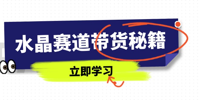 （14406期）水晶赛道带货秘籍，国学结合、短视频起号、拍摄技巧、直播话术等内容_生财有道创业项目网