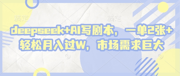 deepseek+AI写剧本，一单2张+ 轻松月入过W，市场需求巨大——生财有道创业项目网