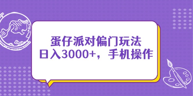 （14423期）蛋仔派对偏门玩法，日入3000+，手机操作_生财有道创业项目网