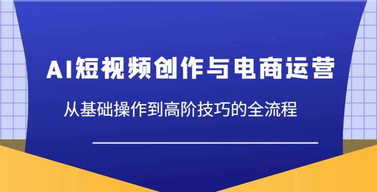 AI短视频创作与电商运营，从基础操作到高阶技巧的全流程_生财有道创业网