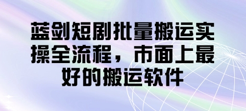 蓝剑短剧批量搬运实操全流程，市面上最好的搬运软件——生财有道创业项目网
