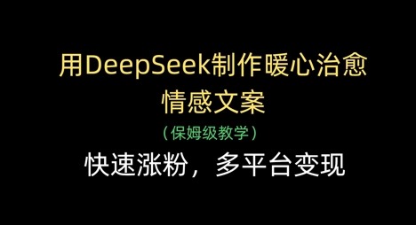 用DeepSeek制作暖心治愈情感文案，快速涨粉，多平台变现——生财有道创业项目网