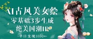 AI古风美女绘：零基础3步生成绝美国潮IP，单日变现1k+——生财有道创业项目网
