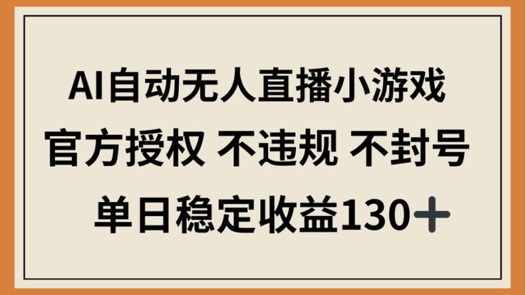 （14438期）AI自动无人直播小游戏，官方授权 不违规 不封号，单日稳定收益130+_生财有道创业项目网
