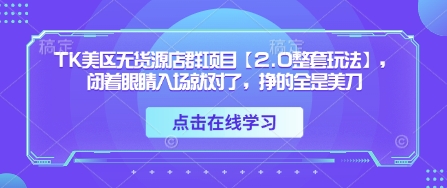 TK美区无货源店群项目【2.0整套玩法】，闭着眼睛入场就对了，挣的全是美刀——生财有道创业项目网