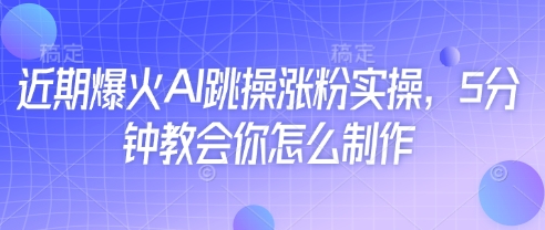 近期爆火AI跳操涨粉实操，5分钟教会你怎么制作——生财有道创业项目网