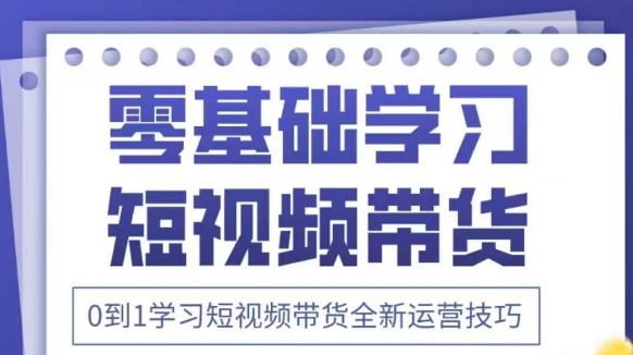 抖音全新短视频带货运营技巧，2025年新课，0到1学习短视频带货全新运营技巧——生财有道创业项目网