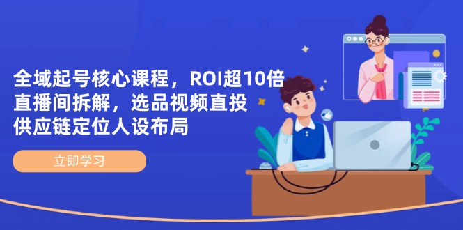 （14445期）全域起号核心课程，ROI超10倍直播间拆解，选品直投，供应链定位人设布局_生财有道创业项目网