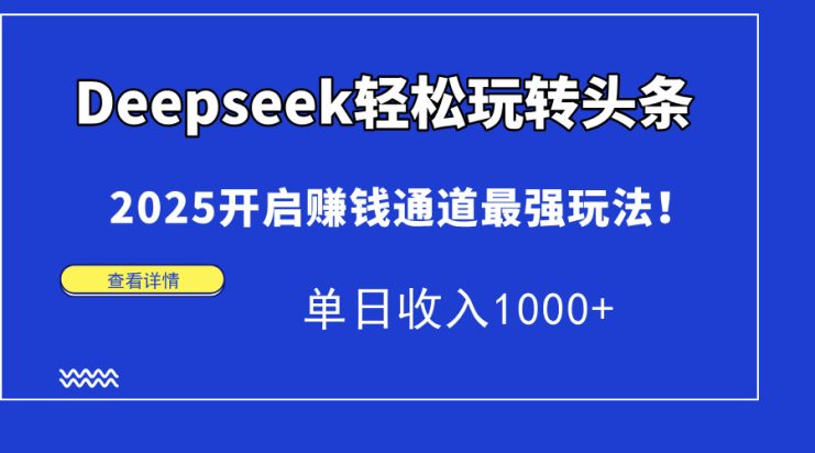 （14453期）Deepseek轻松玩转头条，2025开启赚钱通道最强玩法！单日收入1000+_生财有道创业项目网