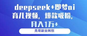 deepseek+即梦ai育儿视频，爆款吸粉，月入1w——生财有道创业项目网