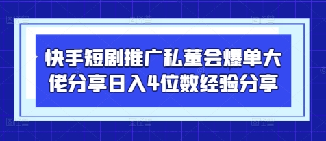 快手短剧推广私董会爆单大佬分享日入4位数经验分享——生财有道创业项目网