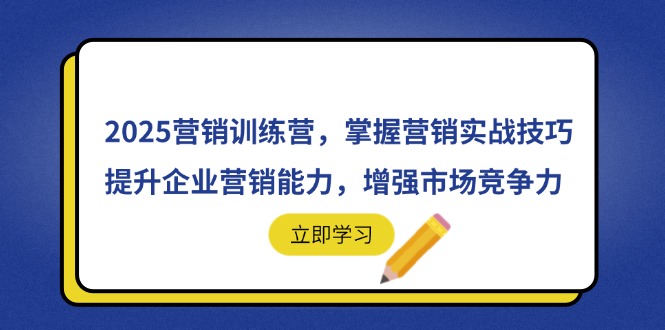 （14456期）2025营销训练营，掌握营销实战技巧，提升企业营销能力，增强市场竞争力_生财有道创业项目网