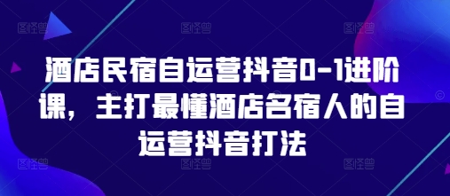 酒店民宿自运营抖音0-1进阶课，主打最懂酒店名宿人的自运营抖音打法——生财有道创业项目网