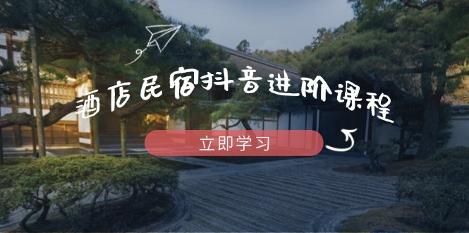 （14470期）酒店民宿抖音进阶课程，掌握流量渠道与推流逻辑，打造爆款内容_生财有道创业项目网