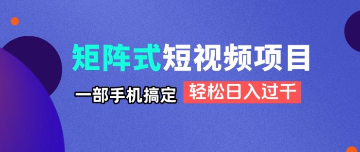 （14475期）矩阵式短视频项目揭秘，一部手机搞定，轻松日入过千_生财有道创业项目网
