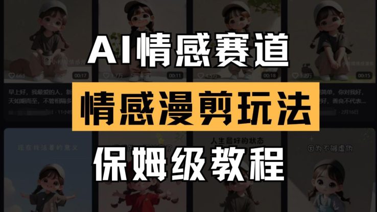 AI情感赛道 情感漫剪玩法 保姆级教程 操作简单 一鱼多吃_生财有道创业网