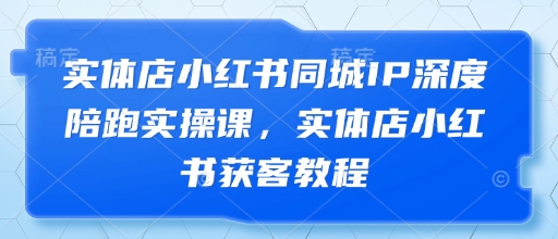 实体店小红书同城IP深度陪跑实操课，实体店小红书获客教程——生财有道创业项目网