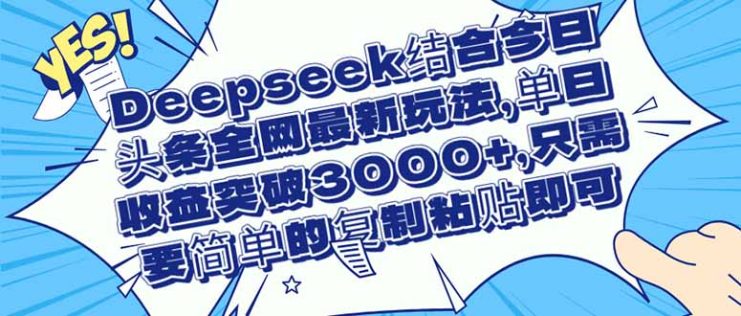 （14495期）Deepseek结合今日头条全网最新玩法，单日收益突破3000+，只需要简单的…_生财有道创业项目网