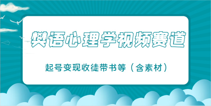 樊语心理学视频教学，最近爆火的视频赛道，起号变现收徒带书等（含素材）_生财有道创业网