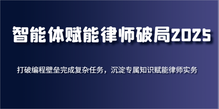 智能体赋能律师破局2025，打破编程壁垒完成复杂任务，沉淀专属知识赋能律师实务_生财有道创业网