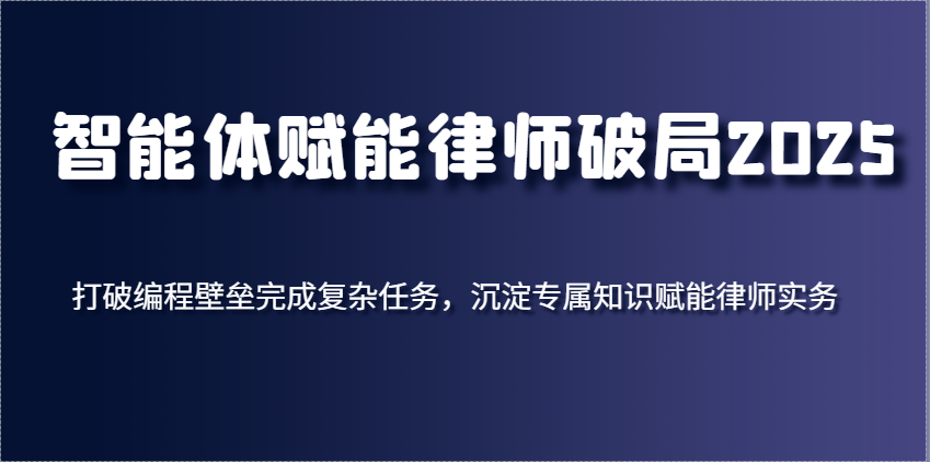图片[1]-智能体赋能律师破局2025，打破编程壁垒完成复杂任务，沉淀专属知识赋能律师实务_生财有道创业网-生财有道