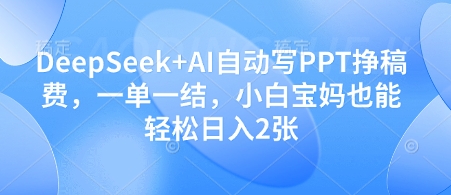 DeepSeek+AI自动写PPT挣稿费，一单一结，小白宝妈也能轻松日入2张——生财有道创业项目网