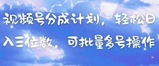 视频号分成计划，轻松日入三位数，可批量多号操作——生财有道创业项目网