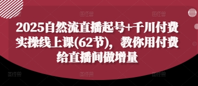 2025自然流直播起号+千川付费实操线上课(62节)，教你用付费给直播间做增量——生财有道创业项目网