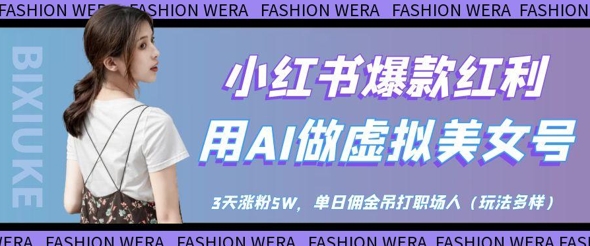 小红书爆款红利：用AI做虚拟美女号，3天涨粉5W，单日佣金吊打职场人——生财有道创业项目网